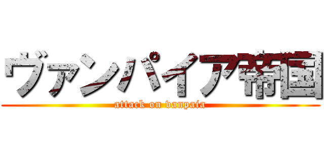 ヴァンパイア帝国 (attack on vanpaia)