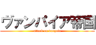 ヴァンパイア帝国 (attack on vanpaia)