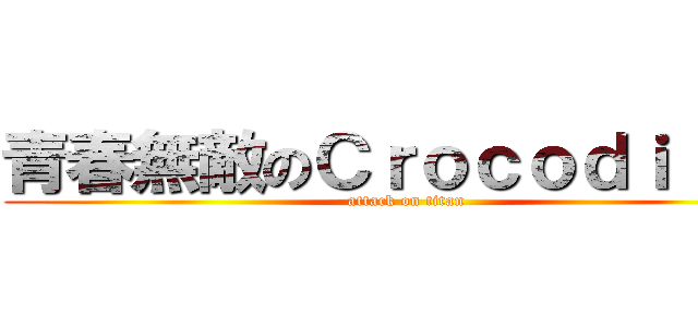 青春無敵のＣｒｏｃｏｄｉｌｅｓ (attack on titan)