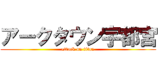 アークタウン宇都宮 (attack on titan)