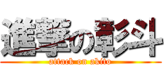 進撃の彰斗 (attack on akito)