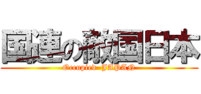 国連の敵国日本 (Occupied  JAPAN)