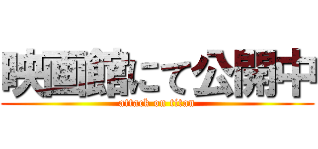 映画館にて公開中 (attack on titan)