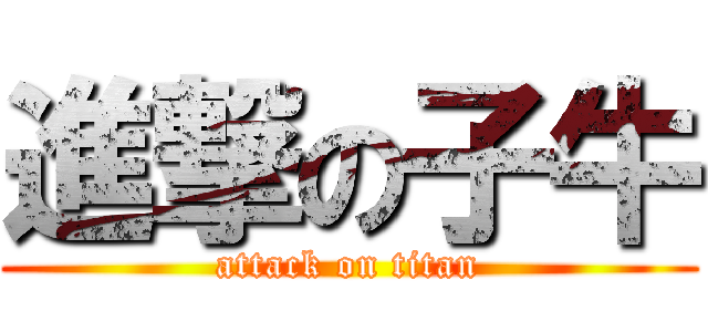 進撃の子牛 (attack on titan)