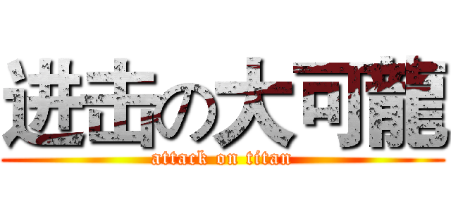 进击の大可龍 (attack on titan)