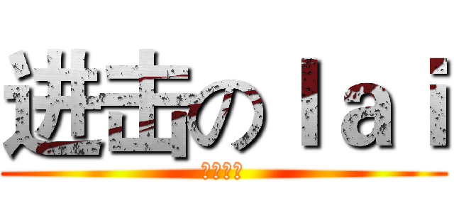 进击のｌａｉ (哈哈哈哈)