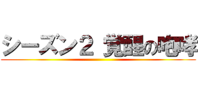 シーズン２ 覚醒の咆哮 ()