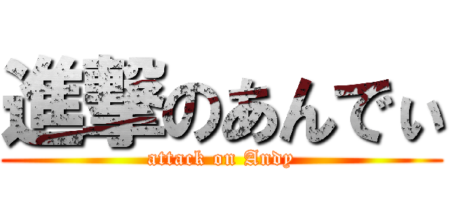 進撃のあんでぃ (attack on Andy)