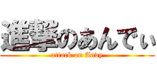 進撃のあんでぃ (attack on Andy)