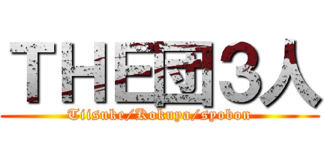 ＴＨＥ団３人 (Tiisuke/Kokuya/syobon)