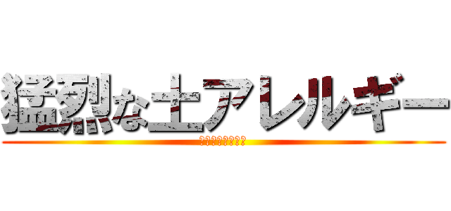 猛烈な土アレルギー (アナフィラキシー)