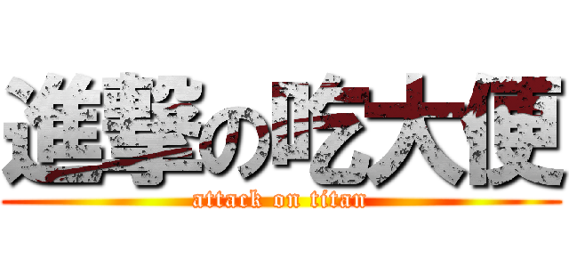 進撃の吃大便 (attack on titan)