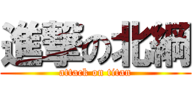 進撃の北綱 (attack on titan)