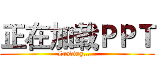 正在加载ＰＰＴ (Loading……)