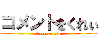 コメントをくれぃ (attack on titan)