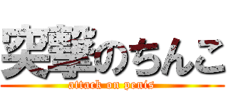 突撃のちんこ (attack on penis)
