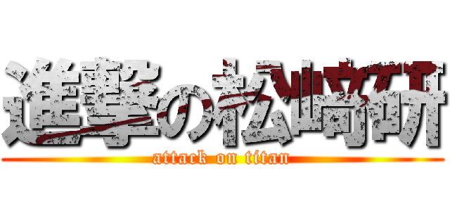 進撃の松﨑研 (attack on titan)