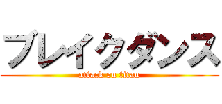 ブレイクダンス (attack on titan)