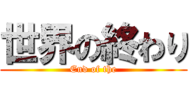 世界の終わり (End of the)