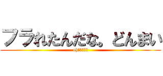 フラれたんだな。どんまい (oh・・・・・)