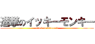 進撃のイッキーモンキー (attack on ikkimonki)