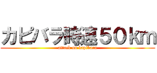カピバラ時速５０ｋｍ (attack on kapibara)