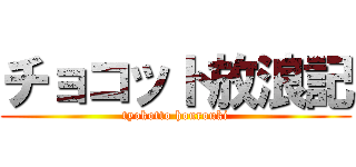 チョコット放浪記 (tyokotto hourouki)