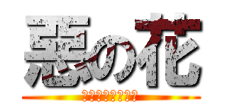 惡の花 (ﾊﾅｶﾞｻｲﾀﾖ)