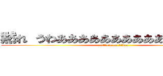 黙れ うわああああああああああああああああ (attack on titan)
