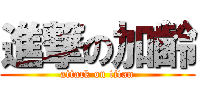 進撃の加齢 (attack on titan)