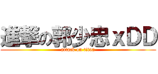 進撃の郭少忠ｘＤＤ (attack on titan)