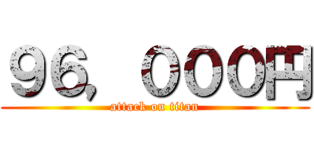９６，０００円 (attack on titan)