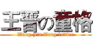 王晋の童格 (Wang Jin Tong lattice)