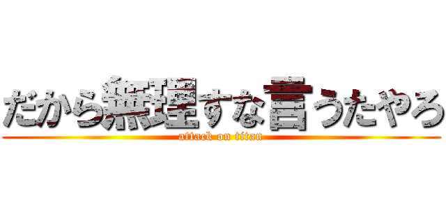 だから無理すな言うたやろ (attack on titan)