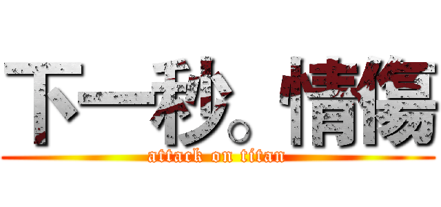 下一秒。情傷 (attack on titan)