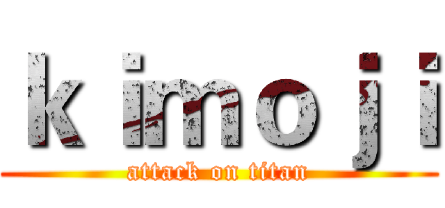 ｋｉｍｏｊｉ (attack on titan)