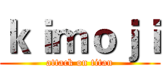 ｋｉｍｏｊｉ (attack on titan)