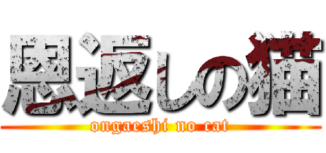 恩返しの猫 (ongaeshi no cat)