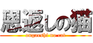 恩返しの猫 (ongaeshi no cat)