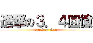 進撃の３．４回憶 (attack on titan)