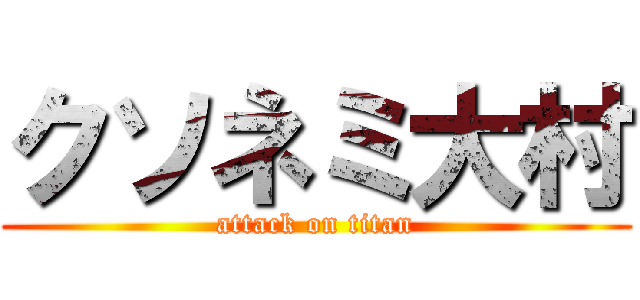 クソネミ大村 (attack on titan)