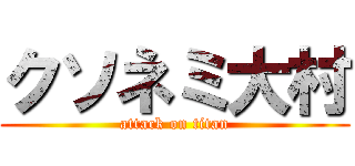 クソネミ大村 (attack on titan)