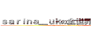 ｓａｒｉｎａ＿ｕｋの全世界都係大陸人 (everyone fuck ass hole is big six )