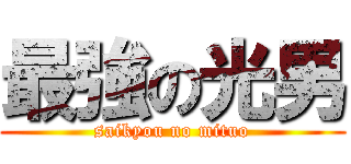 最強の光男 (saikyou no mituo)