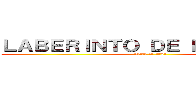 ＬＡＢＥＲＩＮＴＯ ＤＥ ＦＯＲＴＵＮＡ (attack on titan)