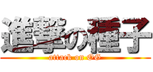 進撃の種子 (attack on OG)