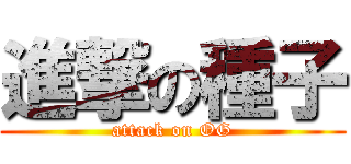 進撃の種子 (attack on OG)