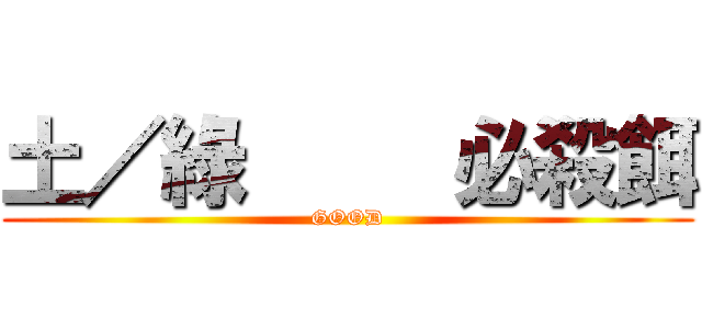 土／綠     必殺餌 (GOOD)