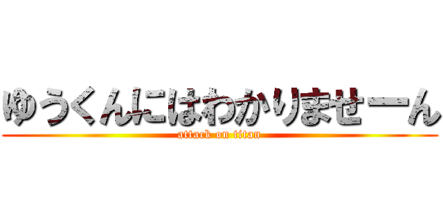 ゆうくんにはわかりませーん (attack on titan)