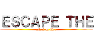 ＥＳＣＡＰＥ ＴＨＥ (attack on titan)